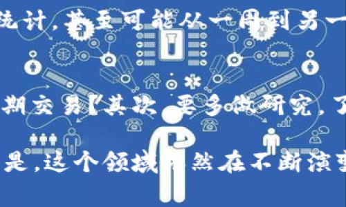 区块链技术的迅猛发展带来了各种各样的数字货币，这些数字货币通常被称为“币”。如果你问“区块链一共几种币”，这个问题其实并没有一个确切的答案，因为新币种层出不穷，数量还在不断增加。不过，我们可以从一些主要的类别和现有的币种来进行讨论。

1. 主流币种
首先，主流币种如比特币（Bitcoin）和以太坊（Ethereum）是非常知名的。比特币是区块链技术的开山鼻祖，也是市值最大的数字货币。而以太坊则更像是一个去中心化的应用平台，支持智能合约的执行。这些币种因其广泛使用和认可而被称为“主流币”。

2. 稳定币
再往下，如果你听说过稳定币（Stablecoin），那你就会发现另一种重要的币种。稳定币是与法定货币或其他资产挂钩的数字货币，目的是减少价格波动，比如USDT（泰达币）和USDC（USD Coin）都是市场上常见的稳定币。

3. 代币（Tokens）
在区块链生态系统中，我们还可以找到一种被称为代币（Tokens）的货币。代币通常是在其他区块链平台上发行的，比如Ethereum上的ERC-20代币。这些代币可以用于不同的目的，如投票、奖励、资产代表等。根据一些统计，目前市场上已经有上千种代币。

4. 其他币种
除了主流币、稳定币和代币之外，还有一些特定用途的币种，比如隐私币（如Monero和Zcash）、功能币（如Chainlink和Litecoin）等。隐私币旨在提供更高的交易隐私，而功能币则具有特定的功能和用途。

5. 不断变化的市场
因为区块链的变化速度非常快，所以每年都会有大量的新项目和币种在市场上出现。所以说，确切的币种数量很难统计，甚至可能从一周到另一周都不一样。某些币可能因为某些原因而崩盘，而新的币种又在随时涌现。

6. 如何选择币种
那么，如何选择适合自己的币种呢？说真的，没有固定的答案。首先你需要明确自己的投资目标，是长期持有，还是短期交易？其次，要多做研究，了解项目的团队、技术、市场需求等因素，这样才能做出更明智的决定。

总的来说，区块链世界中的币种种类繁多，各有各的特点和用途。虽然无法确切说出总共的币种数量，但可以肯定的是，这个领域依然在不断演变。你在投资之前，务必要多做功课，以防踩雷哦！