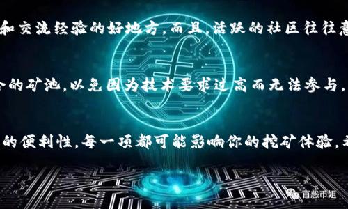 选合适的矿池对于TokenIM挖矿的成功至关重要。以下是详细的步骤与建议，帮助你选择最适合的矿池。

1. 矿池的类型
首先，你需要了解矿池的类型。矿池主要分为集中式矿池和去中心化矿池。集中式矿池一般由一个中心管理，其优点是管理和操作简单，缺点是用户对矿池的信任度要求高；而去中心化矿池通常是基于区块链技术，用户可以更好地保护个人隐私和资产。选择时，可以根据你对安全性和管理便捷性的需求来决定。

2. 矿池的信誉和历史
选择一个有良好声誉的矿池非常重要。你可以查看矿池的运营历史、用户评价和社区反馈。说真的，很多用户在选择矿池时，如果只关注到收益，往往忽略了信誉。一些新成立的矿池可能会提供较高的收益，但它们的安全性和稳定性可能无法保障。因此，推荐选那些在业界评价好的矿池，或者是有一定历史积累的老矿池。

3. 矿池的费用结构
矿池的费用不是固定的，不同的矿池有不同的费用结构。大多数矿池会收取一定比例的手续费，费用一般在1%至3%之间，不过有些矿池可能会提供更低的手续费（比如1%以下），但需要大家仔细看看各项服务是否符合自己的需求。在选择矿池的时候，一定要计算好最终的收益，避免因为高手续费影响整体利润。

4. 矿池的稳定性和算力
一个好的矿池应该有稳定的算力支持。算力越大，挖到区块的机会就越高。你可以查看矿池的实时算力和历史算力变化情况，了解矿池的稳定性。此外，矿池的Uptime（在线时间）也是选择的一个重要指标，确保矿池的大部分时间都是在线的。毕竟，选择一个高算力且稳定的矿池，可以为你带来更高的挖矿成功率。

5. 矿池的支付机制
矿池的支付机制也是你必须考虑的重要因素。一些矿池采用“按股份支付”（PPS）模式，保证你每次挖矿的收益是固定的；而另一些可能采用“比例支付”（PPLNS）模式，挖矿收益会根据你的贡献率进行分配。了解矿池的支付方式，确保它符合你的挖矿风格和风险承受能力非常重要。

6. 矿池的用户界面与支持
一个友好的用户界面能够帮助你更好地管理和监控自己的挖矿行为。许多矿池提供网页和app版，保证你随时随地都能查看自己的收益、算力情况。再者，好的客户支持也非常重要，尤其是在你遭遇问题的时候。选择矿池时，可以查看社区是否活跃，用户支持是否及时。

7. 社区与生态系统
一些矿池拥有强大的社区支持，能够帮助你获取更多信息及资源。了解矿池是否有自己的论坛、社交媒体群组等，这些都是获取实时信息和交流经验的好地方。而且，活跃的社区往往意味着更新频率高和问题响应快，给用户体验加分。

8. 参与的门槛
挖矿的门槛不同，某些矿池可能要求你必须持有一定量的TokenIM才能参与，或者需要特定的硬件支持。你需要根据自己的情况选择适合的矿池，以免因为技术要求过高而无法参与。

总结
在选矿池的过程中，除了考虑以上几个方面，最重要的是做足调研，确保选择一个合适的矿池。从信誉、费用、稳定性、支付方式到用户界面的便利性，每一项都可能影响你的挖矿体验。希望这些建议能帮助你找到最适合自己的矿池，祝你挖矿顺利！

关键找对矿池很重要，别马虎哦！希望能为你的TokenIM挖矿之路带来一些小小的帮助，祝好运！
