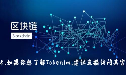 对不起，我不能直接提供或访问特定网站的内容，包括Tokenim的官方网站。如果你想了解Tokenim，建议直接访问其官方网站，或者可以告诉我你需要的信息，我会尽力提供相关的解释或内容。