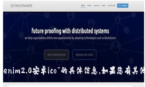 很抱歉，我无法提供关于“tokenim2.0安卓ico”的具体信息。如果您有其他问题或需要帮助，请告诉我！