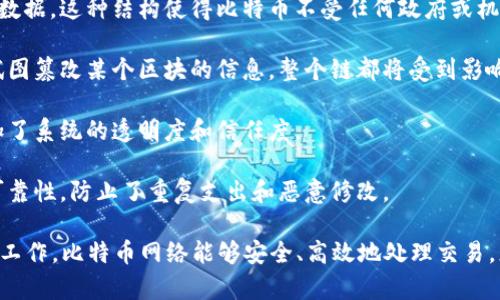 比特币采用的是一种名为“区块链”的去中心化分布式账本技术。区块链的核心特征在于其数据结构是由一个个称为“区块”的数据块串联而成，每个区块包含了一定数量的交易记录。通过加密技术，区块链确保了交易的安全性和不可篡改性。

比特币的区块链有以下几个主要特征：

1. **去中心化**：比特币网络不是由单一实体控制的，每一个参与者（节点）都有机会维护网络的数据。这种结构使得比特币不受任何政府或机构的控制。

2. **安全性**：每一个区块都通过加密哈希链接到前一个区块，形成了一条完整的链。如果有人试图篡改某个区块的信息，整个链都将受到影响，从而容易被其他节点识别出来并拒绝这笔交易。

3. **透明性**：比特币的交易记录是公开的，任何人都可以查看整个区块链上的所有交易，这增加了系统的透明度和信任度。

4. **不可篡改性**：一旦数据被记录在区块链上，就几乎不可能被更改。这种性质确保了交易的可靠性，防止了重复支出和恶意修改。

比特币区块链的运作可分为几个主要步骤，包括交易的发起、确认以及区块的生成等。通过矿工的工作，比特币网络能够安全、高效地处理交易。总的来说，比特币区块链是支持比特币这一数字货币赖以存在和功能的基础技术。