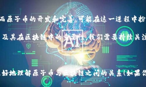 原子币（Atomic Coin）是一个独特的概念，在区块链的生态系统中确实存在着一定的关联。不过，原子币并不是一个普遍认可的术语，它的含义和应用可能会因上下文而有所不同。在这里，我可以为你解释原子币与区块链之间的关系，以及其可能的应用场景和影响。

### 什么是区块链？

区块链是一种去中心化的分布式账本技术，它能够安全地记录和存储交易信息。这种技术的核心在于数据的不可篡改性和透明性，使得各方可以信任处理在区块链上发生的交易，而不需要中介的参与。区块链技术普遍应用于加密货币（如比特币、以太坊等）、智能合约、供应链管理等多个领域。

### 原子币的定义

原子币的概念可能与“原子交换”（Atomic Swap）有关。原子交换是一种能够在不同区块链之间安全地交换加密资产的技术。这意味着即便这些资产存在于不同的区块链上，用户仍能以相对无风险的方式进行交易。原子币可能是指可以在这种交换中使用的一种特定代币，或者指代某种新型的加密资产，它具备原子交换的功能。

### 原子币属于区块链吗？

从技术上讲，如果原子币是基于某种区块链技术发行的数字资产，那么它自然属于区块链的范畴。它的存在依赖于区块链提供的安全性和去中心化的特点。原子币可能会利用区块链的智能合约功能，来实现自动执行和信任机制。

### 原子币的应用场景

为了更好地理解原子币及其在区块链中的角色，我们可以探讨一些可能的应用场景：

#### 1. 跨链交易

现在，不同的区块链生态系统之间的协作并不总是顺利的，原子币可以促进不同加密货币之间的交互。例如，原子币可以让用户在没有中介的情况下，直接用比特币换取以太坊。这种能力不仅提高了交易的效率，也降低了交易成本。

#### 2. 便利的支付方式

假设某个电商平台接受多种加密资产支付，而原子币作为一种通用代币，可以简化支付流程。用户可以用原子币支付，平台能够实时将其转换成他们所需的任何货币。这种即时的支付转化可以让用户享受更为顺畅的购物体验。

#### 3. 增强的安全性

原子交换机制可以保障交易双方在交易过程中均拥有安全性和可靠性。由于交易不会在没有双方同意的情况下完成，这减少了诈骗的可能性。而若原子币可以利用这一机制，用户在交易过程中的安全感无疑会有所提升。

### 未来的展望

随着区块链技术的不断发展，原子币及其相关技术也很可能迎来更多的创新和应用。目前，许多项目致力于解决区块链之间互操作性的问题，而原子币的开发和完善，可能在这一进程中扮演重要角色。

当然，区块链的未来还存在许多变数，技术的创新、市场的变化、政策的影响等因素都可能对原子币的取向产生深远的影响。要真正了解原子币及其在区块链中的重要性，我们需要持续关注行业发展动态，跟上技术的步伐。

### 结语

所以，简而言之，原子币确实可以视为属于区块链的一部分，如果它建立在区块链技术之上，并具备促进交易的功能。希望这些信息能帮助你更好地理解原子币与区块链之间的关系！如果你对这个话题有更多的疑问或者想法，欢迎继续交流！