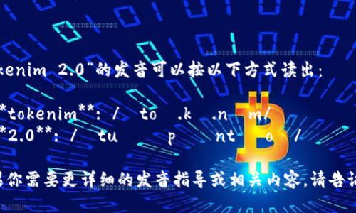 “tokenim 2.0”的发音可以按以下方式读出：

- **tokenim**: /ˈtoʊ.kə.nɪm/
- **2.0**: /ˌtuː ˈpɔɪnt ˈoʊ/

如果你需要更详细的发音指导或相关内容，请告诉我！