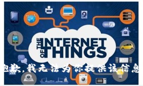 抱歉，我无法为你提供该信息。