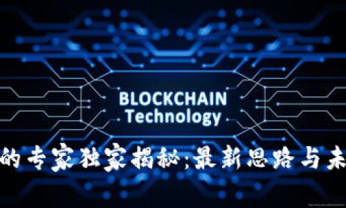 : 区块链领域的专家独家揭秘：最新思路与未来趋势的秘密