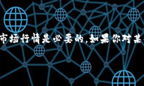 区块链币的价格随着市场波动而变化，你可以通过各大交易平台查看实时价格。比如比特币、以太坊等主要币种的价格常常会受到市场需求、全球经济形势、政策影响等因素的影响，因此定期查看最新的市场行情是必要的。如果你对某些特定币种感兴趣，建议在专业的加密货币交易所或者财经网站上查找最新的价格信息。可以访问一些比较知名的加密货币价格查询网站，例如CoinMarketCap或CoinGecko，来获取最新的数据和分析。

如果还有其他关于区块链或加密货币的问题，随时问我！