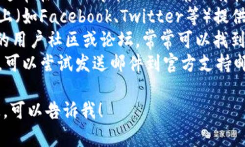 对于“tokenim2.0在线客服在哪里”的问题，您可以通过以下几种方式找到在线客服：

1. **官方网站**：访问Tokenim的官方网站，通常在页面底部或右下角会有在线客服的聊天窗口或联系信息。
2. **社交媒体**：许多企业在社交媒体平台上（如Facebook、Twitter等）提供客服支持，可以发送私信询问。
3. **用户社区和论坛**：查看Tokenim相关的用户社区或论坛，常常可以找到其他用户的讨论或者管理员的联系信息。
4. **邮件支持**：如果实在找不到在线客服，可以尝试发送邮件到官方支持邮箱，一般在网站的“联系我们”部分可以找到。

如果您还有其他问题或者需要更具体的信息，可以告诉我！