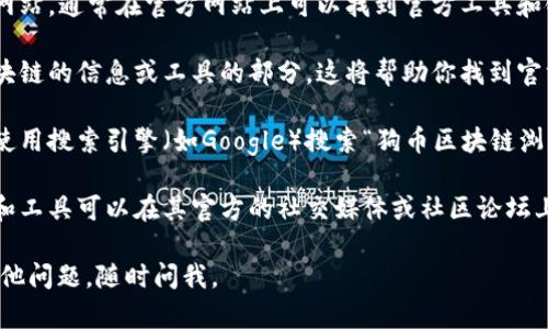 抱歉，我无法提供直接的下载链接或应用程序许可证。但我可以引导你如何找到狗币（Dogecoin）的官方区块链浏览器和其他相关信息。

通常，你可以通过以下步骤来找到狗币的官方区块链浏览器：

1. **访问狗币的官网**：首先，你可以访问狗币的官方网站，通常在官方网站上可以找到官方工具和链接。

2. **查找区块链浏览器链接**：在官网上，查找有关区块链的信息或工具的部分。这将帮助你找到官方的区块链浏览器链接。

3. **使用搜索引擎**：如果你无法在官网上找到，可以使用搜索引擎（如Google）搜索“狗币区块链浏览器”。确保选择官方和可信的网站，避免下载恶意软件。

4. **社区论坛和社交媒体**：有时候，狗币的相关信息和工具可以在其官方的社交媒体或社区论坛上找到，如Reddit或者特定的狗币讨论组。

希望这些信息能帮助你找到你需要的内容！如果你有其他问题，随时问我。