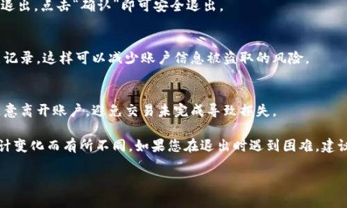 关于 Tokenim 2.0 的退出方式，具体步骤可以类比其他加密货币交易平台的操作。以下是一般的退出步骤，供您参考：

### 步骤一：登录账户
首先，您需要登录您的 Tokenim 2.0 账户。确保您的用户名和密码正确，才能顺利进入平台。

### 步骤二：找到退出选项
登录后，通常在主界面的右上角会有您的账户头像或者用户名的标识。在这里，您可以找到“退出”或“登出”的选项。

### 步骤三：确认退出
点击“退出”或者“登出”之后，系统通常会弹出一个确认对话框，询问您是否确定要退出。点击“确认”即可安全退出。

### 步骤四：清除浏览器缓存（可选）
为了保障账户的安全，特别是在公共设备上使用后，建议您清除浏览器缓存和历史记录，这样可以减少账户信息被盗取的风险。

### 注意事项
在完成退出操作后，记得关闭浏览器。如果您在进行交易或处理重要信息时请勿随意离开账户，避免交易未完成导致损失。

以上内容只是一般情况下的退出方法，准确的退出方式可能会因平台的更新或设计变化而有所不同。如果您在退出时遇到困难，建议查看 Tokenim 2.0 的官方网站或者联系他们的客户支持以获取更准确的信息。

希望这能帮到您！如果您还有其他问题，欢迎随时问我！