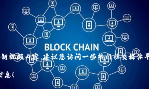 区块链的最新引爆视频可能会随着时间的推移而有所不同。为了了解当前流行和引爆的区块链视频内容，建议您访问一些热门社交媒体平台、视频网站（如YouTube）或区块链社区论坛，这些地方通常会分享最新的趋势和推荐视频。

如果您想了解具体某个视频或主题，请提供更多的上下文或细节，我会乐意帮助您找到相关信息！