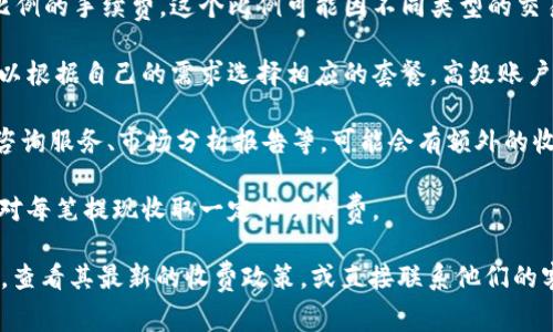 关于Tokenim的收费问题，我没有确切的信息。不过，通常类似的平台在收费方面会根据以下几个因素进行定价：

1. **交易手续费**：平台通常会在每笔交易中收取一定比例的手续费。这个比例可能因不同类型的交易而异。

2. **账户类型**：一些平台提供不同层级的账户，用户可以根据自己的需求选择相应的套餐，高级账户可能会享受更低的手续费或额外的功能。

3. **服务费用**：如果Tokenim提供一些增值服务，例如咨询服务、市场分析报告等，可能会有额外的收费。

4. **提现费用**：从平台提现到个人账户时，平台可能会对每笔提现收取一定的手续费。

为了获得准确的信息，建议直接访问Tokenim的官方网站，查看其最新的收费政策，或直接联系他们的客户支持。这样可以确保你获得的是最新和最准确的信息。