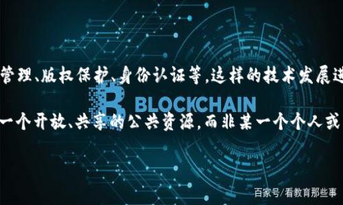 在探讨“币圈区块链是谁的”这个问题之前，让我们从基础开始，先将币圈与区块链的概念搞清楚。币圈通常指的就是与数字货币相关的整个生态系统，这包括比特币、以太坊等各种加密货币的创建、交易和应用。而区块链则是这些数字货币背后的技术基础，它是一个去中心化的公共账本，能够记录所有交易信息。

在这个话题上，很多人关注的不是“区块链属于谁”，而是它的去中心化特性让大家感到困惑和好奇。要说“区块链是谁的”，其实可以从多个角度来看。

### 去中心化的本质

首先，区块链的最大的特性就是去中心化。传统的金融系统，所有的数据和权力都集中在银行或其他金融机构手里，而区块链的出现则打破了这种集中管理的方式。简单来说，区块链并不属于任何个人或机构，而是由全球成千上万的节点共同维护和管理的。

想象一下，如果有一个共享的帐本，所有人都可以看到、也可以在上面记录信息，而没有一个专门的“老板”来管理这个帐本。这样的情况下，谁都不能完全控制它，谁也不能随便篡改上面的信息。这就是区块链的魅力所在！

### 矿工与用户的角色

虽然区块链没有单一的主权，但是参与这个网络的人都是“区块链的主人”。这个网络中的矿工、开发者和用户，每个人的角色都很重要。矿工是通过计算能力来验证交易和打包区块的人，他们为网络的安全性做出了贡献，而用户则是使用这些数字货币、参与交易的人。

如果说矿工是区块链的保卫者和管理者，那么用户就是这个生态链的推动者和参与者。在这个意义上，可以说“区块链是属于每一个参与其中的人”。

### 智能合约和去中心化应用

说到区块链的应用，智能合约是一个不得不提的概念。智能合约是一种自执行的合约，其条款直接写入代码中，依赖于区块链的网络来执行。大家常常提到以太坊，它的生态系统中有大量的去中心化应用（DApps），这些应用都是基于区块链的技术实现的。

所以，从这个角度来看，区块链也是属于开发这些智能合约和应用的开发者们。这些开发者在这个平台上发挥着创新的能力，推动着整个区块链技术的发展和成熟。

### 区块链技术的公共属性

从更宏观的角度看，区块链技术的公共属性让它可以被任何人使用和开发。无论你是技术专家还是初学者，只要你有兴趣，你都可以参与到这个生态中来。开源的特性意味着很多项目的代码都是可以公开访问的，任何开发者都能基于现有的技术进行创新。

这种开放性，进一步增强了区块链属于每个人的观点。我们生活在一个信息共享的时代，这种技术本身就推崇着一种开放和共享的精神。

### 监管与归属感的思考

当然，随着近年来区块链技术的发展，各国政府对于这一技术和数字货币的监管也逐渐加强。有人会问：“那是不是意味着区块链会归属于某个国家呢？”答案是否定的。尽管监管可能会影响某些数字货币的使用，但区块链本身的去中心化属性始终无法被完全覆盖。

每一个人、每一笔交易、每一个节点，都是构成这个庞大网络的必要部分。所以，从这个意义上来看，区块链是属于全人类的一个共同资产。

### 区块链未来的可能性

展望未来，随着技术的不断成熟，区块链的应用场景将会越来越广泛。很多行业都有可能因为区块链而发生巨大的变化。比如，供应链管理、版权保护、身份认证等。这样的技术发展进一步凸显了“区块链是属于每一个希望推动社会进步的人”的理念。

总结来说，要回答“区块链是谁的”这个问题，我们可以得出一个结论：区块链是属于每一个参与其中的用户、开发者以及维护者。它是一个开放、共享的公共资源，而非某一个个人或机构的私产。因此，在我们使用和发展区块链技术的同时，也在共同书写这个技术未来的篇章。

这就是关于“币圈区块链是谁的”这一问题的详细解析，希望能对你有所帮助！如果还有其他相关问题，欢迎随时提问！