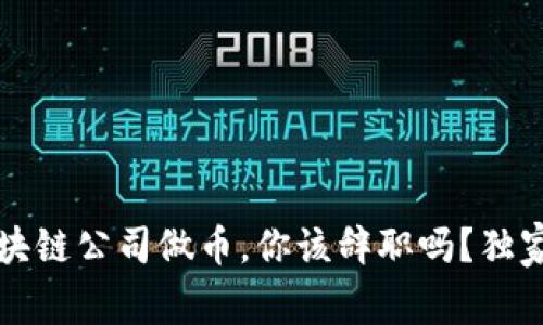 专家解析：区块链公司做币，你该辞职吗？独家秘诀大揭晓！