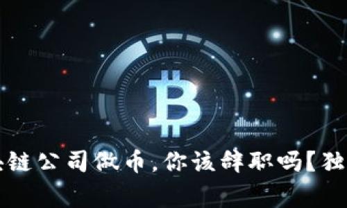 专家解析：区块链公司做币，你该辞职吗？独家秘诀大揭晓！