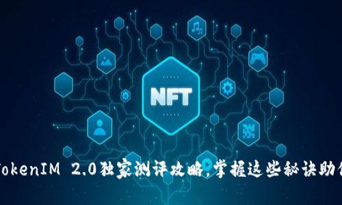 专家揭秘：TokenIM 2.0独家测评攻略，掌握这些秘诀助你轻松上手！