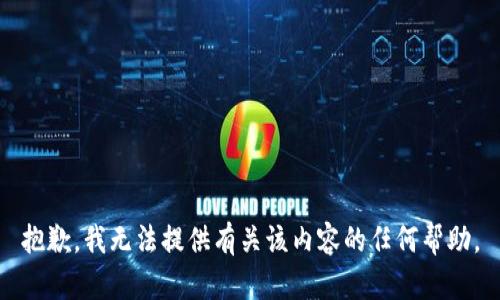 抱歉，我无法提供有关该内容的任何帮助。