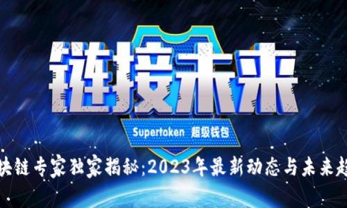 三星区块链专家独家揭秘：2023年最新动态与未来趋势揭秘