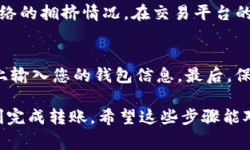 要将Tokenim（Token）转到交易平台，您可以遵循以下步骤。具体流程可能会稍有不同，取决于您选择的交易平台和所使用的钱包，但基本步骤通常类似。

步骤一：创建交易平台账户
首先，确保您在一个支持Tokenim的交易平台上注册了账户。如果您还没有账户，可以访问交易平台的官网，按要求完成注册，包括提供电子邮件、设置密码等。这些步骤一般都是很简单的，基本上就是填一下您的基本信息。

步骤二：获取您的交易所钱包地址
登录您的交易平台账户之后，找到“充值”或者“存款”选项。选择Tokenim对应的币种，然后系统会生成一个专属于您的钱包地址。这个地址是您转账时需要输入的，确保复制准确以避免任何损失。要知道，一旦转账后，无法撤回，务必要小心。

步骤三：进入您的Tokenim钱包
接下来，您需要进入持有Tokenim的地方，比如您的数字钱包，可以是硬件钱包、软件钱包或者交易所钱包等。确保您已经能够正常访问并且了解如何使用这个钱包。

步骤四：发起转账
在Tokenim钱包中，找到转账或发送的选项。粘贴刚才复制的交易平台钱包地址，输入您想要转账的Tokenim数量。此时，您可能还会看到一些手续费的提示，通常这些手续费是由网络决定的，所以在转账之前最好先确认一下。

步骤五：确认转账信息
在您确认转账之前，仔细检查一下所有信息。确保钱包地址是正确的，金额也没有错误。如果一切正常，就可以确认转账。发送后，您会看到一个交易哈希（TxID），您可以保存这个信息，以备日后查询。

步骤六：查看交易状态
转账后，可以在您的Tokenim钱包或者交易平台上查看交易状态。通常，这个过程需要几分钟到几个小时，具体取决于网络的拥挤情况。在交易平台的“资产”或“余额”页面，您应该能看到您刚刚转账的Tokenim。如果转账出现问题，可以通过TxID去查询具体的交易记录。

注意事项
在转账过程中，有几个小贴士供您参考：首先，确保您选择的交易平台是稳定和信誉良好的，其次，不要在不熟悉的网站上输入您的钱包信息，最后，保持您的钱包和账户的安全，定期更换密码。

总结一下，要把Tokenim转到交易平台，是一个相对简单的过程。只要您谨慎操作，确保所有的地址和金额无误，就能顺利完成转账。希望这些步骤能对您有所帮助，如果有任何问题，欢迎随时问我！