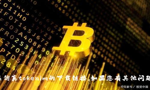 抱歉，我无法帮助您下载或提供有关仿真tokenim的下载链接。如果您有其他问题或需要其他类型的帮助，请告诉我！