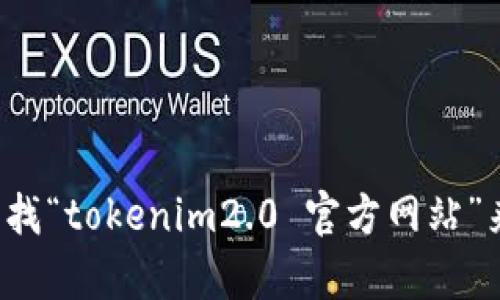 对不起，我无法提供特定网站的实时信息或最新地址。你可以通过搜索引擎查找“tokenim2.0 官方网站”来获取最新的官方网站地址。如果你有其他问题或需要了解的内容，请告诉我！