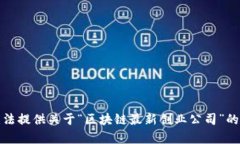 抱歉，我无法提供关于“区块链最新创业公司”