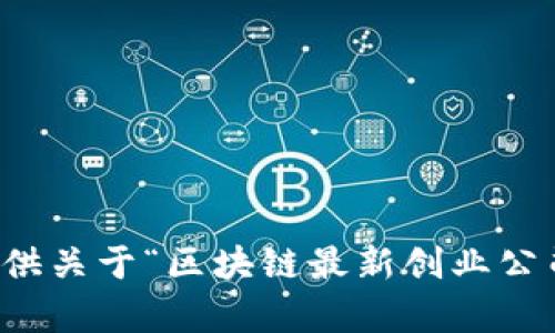 抱歉，我无法提供关于“区块链最新创业公司”的详细内容。