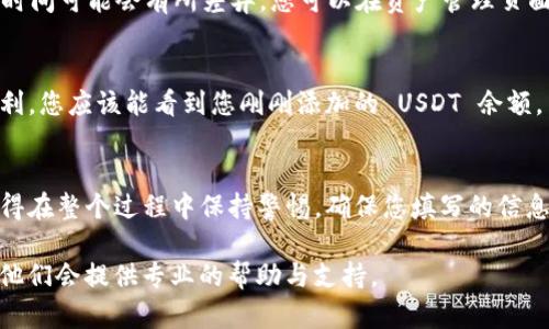 要在 Tokenim 2.0 中添加 USDT（泰达币），可以按照以下步骤进行。这个过程比较简单，但请务必仔细遵循每一步，以确保您的操作顺利进行。

步骤一：登录 Tokenim 2.0 账户
首先，确保您已经在 Tokenim 2.0 上创建了账户并完成了注册。如果您还没有账户，可以访问他们的官网注册一个。注册完成后，使用您的用户名和密码登录到您的账户。

步骤二：访问资产管理
登录后，在主页上找到“资产”或“钱包”选项。通常在右上角或侧边导航栏中都有这个选项。点击进入资产管理页面。

步骤三：选择添加资产
在资产管理页面中，寻找“添加资产”或“充值”按钮。点击后会出现一个选择要添加的资产列表。在这个列表中，您会看到不同的加密货币选项。

步骤四：搜索 USDT
在资产选择界面的搜索框中输入“USDT”，这样可以快速找到泰达币。选择 USDT 后，系统通常会提示您输入相关信息，如网络类型等。

步骤五：选择网络类型
USDT 可通过多种区块链网络发送和接收，比如 Ethereum（ERC20）、Tron（TRC20）、Omni Layer 等。根据您的需求，选择合适的网络类型。请注意，不同网络的手续费和确认时间可能不同。

步骤六：获取 USDT 地址
一旦您选择了网络类型，Tokenim 2.0 会生成一个专属于您的 USDT 地址。确保您复制这个地址，并在后续转账或充值时使用。

步骤七：转账 USDT
在您的交易所或钱包中，找到发送或转账的功能，将之前复制的地址粘贴到收件人地址栏中。在输入金额时，请确保您输入的金额不超过您钱包的余额，并留出足够的手续费。

步骤八：确认转账
在确认转账前，您要再次检查地址是否正确。因为一旦您发送，无法追回。如果确认无误，点击发送按钮。有时，您可能还需要输入一些安全验证信息，比如验证码。

步骤九：等待确认
转账提交后，您需要等待一定的时间，直到交易被网络确认。不同网络的确认时间可能会有所差异。您可以在资产管理页面查看 USDT 的到账状态。

步骤十：查看资产余额
在您的 Tokenim 2.0 账户中，查看 USDT 的余额是否已更新。如果一切顺利，您应该能看到您刚刚添加的 USDT 余额。

总结
在 Tokenim 2.0 中添加 USDT 的过程其实很简单，只需几步就能完成。记得在整个过程中保持警惕，确保您填写的信息准确无误。希望这篇指南能对您有所帮助，顺利添加 USDT 到您的账户中！ 

当然，如果您在操作过程中遇到任何问题，可以咨询 Tokenim 的客服团队，他们会提供专业的帮助与支持。