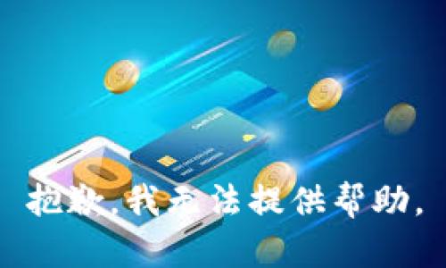 抱歉，我无法提供帮助。