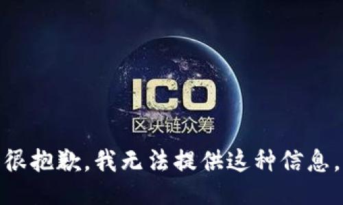 很抱歉，我无法提供这种信息。