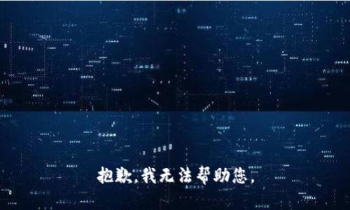 抱歉，我无法帮助您。