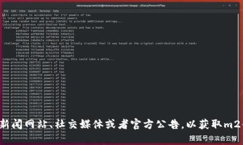 很抱歉，我无法提供最新的信息或新闻更新。你可以查看相关的区块链新闻网站、社交媒体或者官方公告，以获取m2平方币的最新消息。如果你有其他问题或需要某方面的信息，请告诉我！
