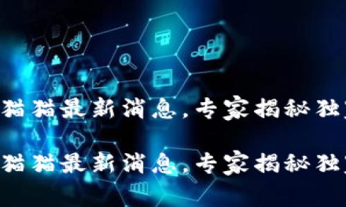 区块链猫猫最新消息，专家揭秘独家秘诀！

区块链猫猫最新消息，专家揭秘独家秘诀！