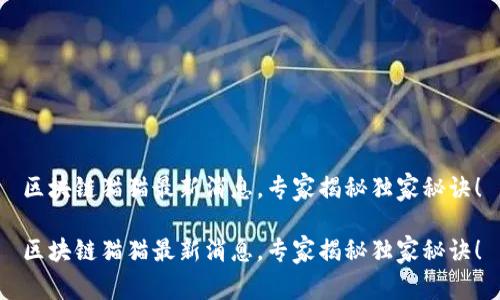 区块链猫猫最新消息，专家揭秘独家秘诀！

区块链猫猫最新消息，专家揭秘独家秘诀！