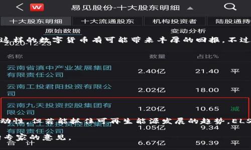 区块链ELS币是近年来在加密货币市场上崭露头角的一种数字货币，具体代表了“Energy Ledger System”的缩写，主要关注于能源的交易和管理。下面，我将详细介绍区块链ELS币的含义、应用场景、优势以及未来的发展前景。

什么是区块链ELS币？
区块链ELS币是基于区块链技术的一种加密货币，它的核心理念是通过分布式账本技术，促进能源的更高效、更透明的交易。与传统的能源交易系统相比，ELS币旨在消除中介，提高交易速度，并降低交易成本。这一项目通常涉及到可再生能源资源，比如太阳能、风能等，利用智能合约来自动化交易过程。

区块链ELS币的背景
随着全球对可再生能源需求的上升，传统的能源交易体系逐渐显露出效率低下和透明度不足等问题。区块链技术因其去中心化的特性，成为解决这些问题的重要手段。ELS币的推出，正是为了利用这种技术，构建一个新的、可持续的能源管理和交易平台。

ELS币的工作原理
在区块链上，每一笔使用ELS币进行的交易都会以不可篡改的方式记录在区块链上。这意味着所有的交易记录都是公开透明的，任何人都能查看，从而提高了能源交易的透明度和安全性。而且，通过智能合约，交易中的双方可以在没有中介的情况下直接进行交易，这样不仅提高了效率，也降低了成本。

EL币的应用场景
ELS币的应用场景非常广泛，以下是一些主要的应用领域：
ul
  listrong可再生能源交易：/strongELS币可以用于小型电网中的能源交易，允许用户在本地社区之间直接买卖电力。/li
  listrong能源管理：/strong通过区块链技术，用户可以精准地追踪和管理自己的能源消耗，能源的使用效率。/li
  listrong激励机制：/strong利用ELS币，用户可以获得奖励，鼓励他们使用可再生能源，进而推动可持续发展。/li
/ul

ELS币的优势
许多人可能会问，为什么要选择使用ELS币而不是其他贵金属或比特币呢？以下是一些显著的优势：
ul
  listrong透明性：/strong区块链技术的透明特性使得每一笔交易记录都可以被任何用户查看，从而提高了信任。/li
  listrong高效性：/strong智能合约可以自动执行交易，无需中介，降低了时间和成本。/li
  listrong安全性：/strong数据一旦写入区块链后，几乎不可能被篡改，保障了交易的安全性。/li
/ul

ELS币的投资前景
对于投资者而言，区块链ELS币具有一定的吸引力。随着全球能源转型的趋势，越来越多的国家和地区都在推动可再生能源的发展，投资这样的数字货币有可能带来丰厚的回报。不过，投资者在做出投资决策时，还需谨慎分析市场风险。

用户如何获取ELS币？
如果你有兴趣了解并购买ELS币，可以通过以下几种方式获取：
ul
  listrong交易所购买：/strong许多数字货币交易所都提供ELS币的交易服务，你可以通过法币或其他虚拟货币进行购买。/li
  listrong挖矿：/strong某些情况下，你也可以通过参与ELS币的挖矿活动来获取币。/li
/ul

总结
总的来说，区块链ELS币作为一种新兴的数字货币，不仅推动了能源交易的变革，也为投资者带来了新的机会。虽然市场上存在一定的波动性，但若能抓住可再生能源发展的趋势，ELS币的未来值得期待。“说真的”，从长远来看，全球对可再生能源的需求只会越来越大，作为投资者，关注这种趋势有助于把握未来的机遇。

希望这些信息能够帮助你更好地理解区块链ELS币的含义及其潜力。如果你有兴趣深入了解这个领域，可以进行更进一步的研究或咨询专家的意见。