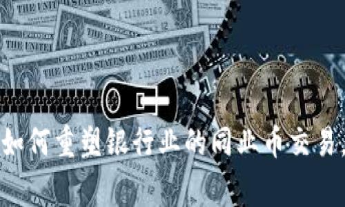 专家揭秘：区块链如何重塑银行业的同业币交易，独家秘诀在这里！