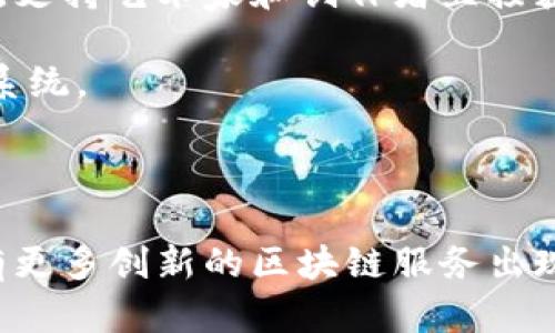 区块链技术持续发展，各种新的服务和平台层出不穷。以下是一些不久前推出的区块链服务名称，可以考虑作为参考：

1. **链上存证服务**：提供文件和数据的上链存储，确保信息不可篡改，提高数据安全性。
  
2. **分布式身份认证**：通过区块链技术，实现用户身份的去中心化认证，保护用户隐私。
  
3. **智能合约平台**：让开发者轻松创建和管理智能合约，支持多种编程语言，降低开发门槛。

4. **去中心化金融（DeFi）应用**：包括借贷、交易、保险等服务，用户可以在无需中介的情况下直接进行金融交易。

5. **非同质化代币（NFT）市场**：专注于数字艺术品和创意作品的买卖和交易，支持艺术家和创作者直接获利。

6. **链游平台**：结合区块链与游戏，用户可以在游戏中拥有资产并参与经济系统。

7. **碳信用交易平台**：促进企业之间的碳信用买卖，推动环保和可持续发展。

这些服务在不同领域都有着广泛的应用潜力，随着技术的不断进步，未来还会有更多创新的区块链服务出现。如果您需要更详细的信息或最新发展动态，请持续关注相关行业报告和新闻。
