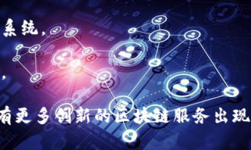 区块链技术持续发展，各种新的服务和平台层出不穷。以下是一些不久前推出的区块链服务名称，可以考虑作为参考：

1. **链上存证服务**：提供文件和数据的上链存储，确保信息不可篡改，提高数据安全性。
  
2. **分布式身份认证**：通过区块链技术，实现用户身份的去中心化认证，保护用户隐私。
  
3. **智能合约平台**：让开发者轻松创建和管理智能合约，支持多种编程语言，降低开发门槛。

4. **去中心化金融（DeFi）应用**：包括借贷、交易、保险等服务，用户可以在无需中介的情况下直接进行金融交易。

5. **非同质化代币（NFT）市场**：专注于数字艺术品和创意作品的买卖和交易，支持艺术家和创作者直接获利。

6. **链游平台**：结合区块链与游戏，用户可以在游戏中拥有资产并参与经济系统。

7. **碳信用交易平台**：促进企业之间的碳信用买卖，推动环保和可持续发展。

这些服务在不同领域都有着广泛的应用潜力，随着技术的不断进步，未来还会有更多创新的区块链服务出现。如果您需要更详细的信息或最新发展动态，请持续关注相关行业报告和新闻。