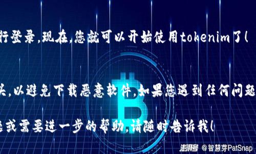 在这里，我无法为您提供特定应用程序（如“tokenim”）的下载和注册步骤。不过，我可以提供一些一般性的指导，帮助您完成应用程序的下载安装和注册流程。请您参考以下步骤：

步骤一：下载安装
首先，您需要找到tokenim的官方网站或应用商店（如Apple App Store或Google Play Store）。在搜索框中输入“tokenim”，您应该能够找到这个应用程序。

步骤二：下载应用程序
当您找到tokenim后，点击“下载”或“安装”按钮。根据您的网络速度，这个过程可能需要几分钟。如果您的设备提示您确认下载，请选择“允许”或“确认”。

步骤三：安装应用程序
下载完成后，应用程序会自动安装。如果是Android设备，您可能需要在“设置”中允许安装来自未知来源的应用。

步骤四：打开应用程序
安装完成后，您可以在主屏幕上找到tokenim的图标。点击图标打开应用。

步骤五：注册账户
打开应用程序后，您将看到注册或登录的选项。如果您是新用户，请选择“注册”。

步骤六：填写注册信息
根据提示，填写所需的注册信息。这通常包括您的邮箱地址、用户名和密码。确保您填写的信息准确无误，并使用一个强密码，以保护您的账户安全。

步骤七：邮箱验证
注册完成后，您可能需要前往您的邮箱，查看是否收到了tokenim的验证邮件。点击邮件中的验证链接，以确认您的账户。

步骤八：登录应用程序
验证完成后，返回到tokenim应用程序，输入您的用户名和密码进行登录。现在，您就可以开始使用tokenim了！

注意事项
在安装和注册任何应用程序之前，请务必确保它是来自可信的源头，以避免下载恶意软件。如果您遇到任何问题，可以访问tokenim的官方网站或客服支持以获得帮助。

希望这些步骤能帮助您顺利下载和注册tokenim！如果有其他问题或需要进一步的帮助，请随时告诉我！