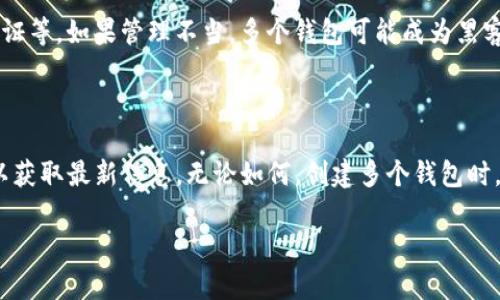 关于 Tokenim 2.0 钱包可以创建几个钱包的问题，实际上取决于具体的使用需求和程序的设计。由于我无法访问实时数据，以下是一些一般性的考虑因素和建议：

### 1. 理论上可以创建多个钱包

大多数电子钱包，特别是基于区块链的数字钱包，通常是允许用户创建多个钱包账户的。这是为了满足不同用户需求，比如：

- **个人使用**：可能需要一个用于日常交易的钱包，另一个用于储蓄。
- **多币种支持**：如果你同时持有多种加密货币，可能会想要为不同的币种创建分开的钱包。
- **项目或投资分离**：为了将个人资金和商业资金分开管理，许多人会选择多个钱包。

### 2. 实际限制

虽然理论上可以创建多个钱包，但 Tokenim 2.0 可能会有一些实际限制，通常包括：

- **技术限制**：不同的应用程序可能会对用户创建的钱包数目设定上限。
- **设备存储**：设备的存储空间也会影响你可以创建多少个钱包，虽然一般来说占用并不大。
- **用户管理**：管理多个钱包可能会变得复杂，也可能需要更高的安全性意识。

### 3. 用户体验

如果考虑到用户体验，你可能想要平衡想要创建的钱包数目和管理的方便性。比如，虽然可以创建多个钱包，但如果经常需要切换和管理，可能会带来不必要的麻烦。

### 4. 安全性

创建多个钱包会带来安全性问题，你需要确保每个钱包都有足够的保护措施，比如备份助记词、启用双因素认证等。如果管理不当，多个钱包可能成为黑客攻击的目标。

### 5. 结论

总的来说，Tokenim 2.0 钱包允许用户创建多个钱包，但具体能创建多少个，建议查看官方文档或支持页面以获取最新信息。无论如何，创建多个钱包时，务必要做好安全管理。现代数字钱包的设计正是为了方便用户管理自己的数字资产，但安全始终是第一位的。

如果你对 Tokenim 2.0 钱包有其他具体问题，或者想了解更多关于如何安全使用的钱包建议，随时问我哦！