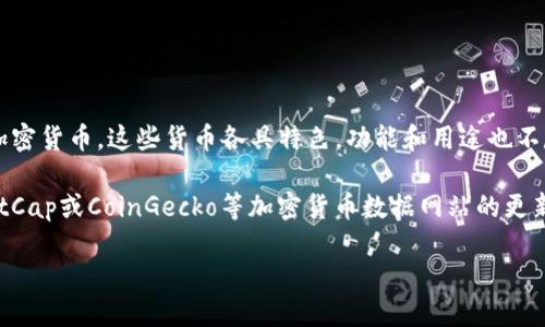 区块链技术自从比特币在2009年推出以来，已经迅速发展，催生了众多加密货币和代币。根据大致统计，目前市场上存在数千种不同的加密货币，这些货币各具特色，功能和用途也不尽相同。主流的加密货币有比特币（Bitcoin）、以太坊（Ethereum）、瑞波币（Ripple）、莱特币（Litecoin）等，而新出现的代币则在持续增加。

不过，具体的数量是动态变化的，因为每天都有新的币种被创建，也可能有一些币种因为缺乏流动性或社区支持而消失。根据CoinMarketCap或CoinGecko等加密货币数据网站的更新，当前总币种数量大约在 7000 到 10000 之间。

如果你想要了解更详细的信息，比如每种币的背景、技术特点、市场表现等，欢迎继续提问！