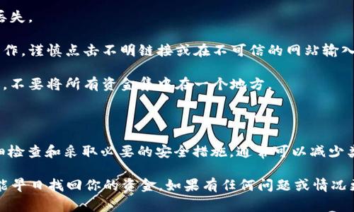 很抱歉听到你遇到了这样的困扰。Tokenim 2.0 钱包中的币丢失的问题可能会让人感到非常焦虑，毕竟涉及到资金安全。首先，我们来看看可能导致这个问题的几种原因，以及你可以采取的措施来寻求解决。

可能的原因

1. **操作失误**：有时候，用户在转账或交易时可能不小心输入了错误的地址，导致币转到了一个不正确的地方。这种情况是很常见的，能够发生在任何一个钱包使用者身上。

2. **安全问题**：如果你的钱包没有采取足够的安全措施，例如未能开启两步验证，或者在共享电脑上使用了钱包，就可能导致被黑客攻击，资金被盗。

3. **钱包问题**：有时候，钱包本身可能存在bug，或者你使用的版本不是最新的，导致钱包中的余额显示错误。

4. **网络问题**：在某些情况下，网络连接不稳定也可能导致交易未能成功提交。虽然这种情况不常见，但也有可能影响到账。

应该采取的措施

如果你发现Tokenim 2.0钱包里的币丢失了，首先不要慌张，以下步骤可能帮助你找回资金或者确认丢失原因：

1. **检查交易记录**：首先，打开钱包，仔细查看交易历史。看看是否有未完成的交易或者你自己曾经发起过的交易。如果你的币已经转出，你应该能在这里看到相关的信息。

2. **确认地址**：如果有外部交易，确认你输入的地址是否正确，确保没有拼写错误。每个地址都是唯一的，一小错误都可能导致资金丢失。

3. **检查网络状态**：确认你的设备与网络连接正常，以确保没有因网络问题导致的丢失。你可以重新启动路由器或者换其他网络环境再试。

4. **更新钱包版本**：确保你使用的Tokenim钱包是最新版本。有时候开发者会推送更新以修复bug和提高安全性，保持软件更新是一个良好的习惯。

5. **联系技术支持**：如果以上步骤无法解决问题，不妨联系Tokenim的客服，提供你的交易记录和问题描述，看看他们能否帮助你进一步检查。

预防未来丢失的方法

为了避免未来再发生币丢失的情况，这里有几个建议供你参考：

1. **启用两步验证**：很多钱包和交易所都支持两步验证功能，开启后即使有人得到了你的密码，也无法轻易登陆你的账户。

2. **定期备份**：定期备份你的钱包地址和私钥，并将其保存在安全的地方，以防止丢失。

3. **谨慎对待钓鱼网站**：在使用钱包和进行交易时，确保你是在官方网站上进行操作。谨慎点击不明链接或在不可信的网站输入数据。

4. **分散风险**：如果你有相对较大金额的资产，考虑分散存放在不同的安全钱包中，不要将所有资金集中在一个地方。

总结

币丢失的情况对于每个数字货币用户来说都可能是一个令人头痛的问题，但通过仔细检查和采取必要的安全措施，通常可以减少类似的风险。保持警惕，加上良好的安全意识，能够帮助你更好地管理自己的数字资产。

最重要的是，无论情况多么糟糕，都不要轻易放弃，很多问题都是可以解决的。希望你能早日找回你的资金，如果有任何问题或情况更新，随时交流！毕竟，我们都是在这条数字货币的道路上摸索前行的。