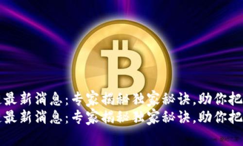 大兴区块链最新消息：专家揭秘独家秘诀，助你把握行业前沿
大兴区块链最新消息：专家揭秘独家秘诀，助你把握行业前沿