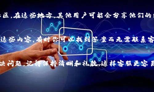 要联系客服关于Tokenim 2.0的问题，你可以采取以下步骤：

查找官方网站
首先，建议访问Tokenim的官方网站。在官网上，通常会有“联系我们”或“客服支持”等链接。这是获取服务或帮助的最直接渠道。

使用在线聊天功能
许多平台都提供在线聊天功能，你可以在官方网站的右下角找到聊天窗口，直接与客服代表进行对话。这通常是解决问题最快的方式。

发送电子邮件
如果你不方便使用在线聊天，发送一封电子邮件也是一个不错的选择。在官网上查找客服邮箱，详细说明你的问题并提供相关信息，客服会尽快回复你。

社交媒体支持
很多公司在社交媒体上也设置了客服渠道。你可以尝试通过Tokenim的官方社交媒体账号（如Twitter、Facebook等）联系他们，有时他们会在这些平台上更快回复用户。

查找用户论坛和社区
如果你有更基础的问题，也可以查看Tokenim的用户论坛或社区。在这些地方，其他用户可能会分享他们的经验或解决方案，你可以得到有用的信息。

查看FAQ和帮助文档
Tokenim可能会有FAQ（常见问题解答）或帮助文档，仔细阅读这些内容，有时你可以找到答案而无需联系客服。

总结
总的来说，联系客服的方式有很多，选择最适合你的方式来解决问题。记得保持清晰和礼貌，这样客服更容易帮助你解决问题。

希望这些信息能帮到你！如果你还有其他问题，随时问我。