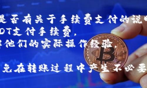 在Tokenim平台进行转账时，转账手续费通常是以平台所支持的币种来支付的。具体能否使用USDT来支付转账费用，很大程度上取决于Tokenim平台的相关规定和支持的币种。

一般而言：

1. 关于Tokenim平台的手续费政策
Tokenim可能会采用多种你熟悉的币种作为手续费支付选项，USDT作为一种广泛使用的稳定币，有可能是其中之一。不过，具体的支持情况你需要查看Tokenim官方的公告或帮助文档。

2. 选择手续费支付方式的考虑因素
如果你希望在转账时使用USDT来支付手续费，可以考虑以下几点：
- strong交易对支持：/strong确认目标币种和手续费币种是否可以一起转账。
- strong费用比较：/strong不同币种的手续费可能会有所不同，了解清楚各自的费用结构，可以帮助你选择更经济的方案。
- strong市场波动：/strongUSDT的价值相对稳定，但仍旧会受到市场影响，转账时注意实时的市场情况。

3. 如何确认手续费支付方式
为了确认是否可以使用USDT支付转账费，可以采取以下步骤：
- strong查询官方信息：/strong访问Tokenim的官方网站或相关论坛，查看是否有关于手续费支付的说明。
- strong联系客服：/strong直接联系Tokenim的客服，询问他们是否支持USDT支付手续费。
- strong用户社区：/strong在社区论坛或社交媒体上，与其他用户交流，了解他们的实际操作经验。

总之，如果你打算在Tokenim上进行转账，记得提前确认手续费的支付方式，以免在转账过程中产生不必要的困扰。希望这些信息能帮助到你！