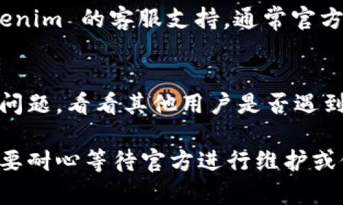 如果你在使用 Tokenim 时遇到问题，可以尝试以下几种解决方法：

### 1. 检查网络连接
确保你的网络连接正常。 Tokenim 是一个在线平台，连接问题往往会导致访问不了。

### 2. 清除缓存和Cookies
浏览器的缓存和Cookies可能会影响到网站的正常使用。试着清除浏览器的缓存和Cookies，然后重新加载页面。

### 3. 更新浏览器
使用旧版浏览器可能会导致兼容性问题。确保你使用的浏览器是最新版本，或者尝试更换其他浏览器。

### 4. 查看系统状态
访问 Tokenim 的官方网站或社交媒体，查看是否有系统维护或故障的公告。可能是平台本身的问题。

### 5. 重新登录
如果你在使用 Tokenim 时遇到登录上的问题，尝试退出账户，然后重新登录。

### 6. 联系客服
如果以上方法都无效，可以尝试联系 Tokenim 的客服支持。通常官方会提供帮助，解决你遇到的具体问题。

### 7. 查看用户论坛
许多平台都有用户论坛，你可以搜索相关问题，看看其他用户是否遇到过类似的问题以及他们是如何解决的。

如果以上方法仍然无法解决问题，可能需要耐心等待官方进行维护或修复。希望这些建议对你有所帮助！