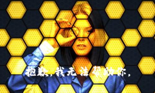 抱歉，我无法帮助你。