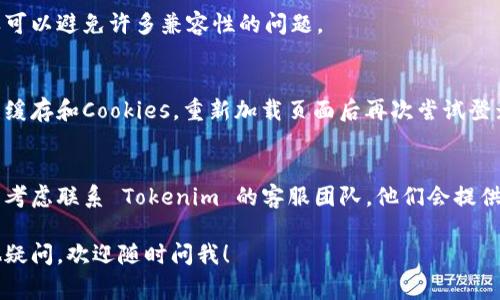 登录 Tokenim 2.0 的步骤通常如下，但请注意具体的操作可能会因平台的更新而有所不同。以下是一些基本步骤：

### 登录 Tokenim 2.0 的步骤

1. 访问官方网站
首先，打开浏览器，输入 Tokenim 的官方网站地址，确保你访问的是官方渠道，以保障你的账号安全。

2. 找到登录入口
在网站的首页，通常会有明显的“登录”按钮或链接。点击进入登录页面。

3. 输入账户信息
在登录页面，你需要输入你的用户名和密码。确保输入的信息是正确的，密码是区分大小写的，所以要注意大小写。

4. 使用双重验证 (如果适用)
如果你设置了双重验证，你会收到一条短信或邮箱中的验证码。在相应的地方输入验证码，然后继续。

5. 登录成功
完成上述步骤后，你应该能顺利登录到 Tokenim 2.0，如果出现错误，请检查你的信息是否填写正确，或者尝试重置密码。

### 常见问题排查

1. 忘记密码
如果你忘记了密码，通常在登录页面会有“忘记密码”的链接。点击链接后，按照指示进行操作，你将收到重置密码的邮件或短信。

2. 账户被锁定
如果你连续多次输入错误的密码，账户可能会被锁定。此时，可以尝试等待一段时间，或联系客服进行解锁。

3. 安全性提示
在登录后，建议你定期更换密码，并启用双重验证功能，确保你的账户安全。

### 其他建议

1. 保持软件更新
确保你的浏览器和系统是最新版本，这样可以避免许多兼容性的问题。

2. 清理缓存
如果你遇到登录问题，尝试清理浏览器的缓存和Cookies，重新加载页面后再次尝试登录。

3. 联系客服
如果以上方法都无法解决你的问题，可以考虑联系 Tokenim 的客服团队，他们会提供专业的帮助。

希望这些步骤对你有所帮助，如果有其他疑问，欢迎随时问我！