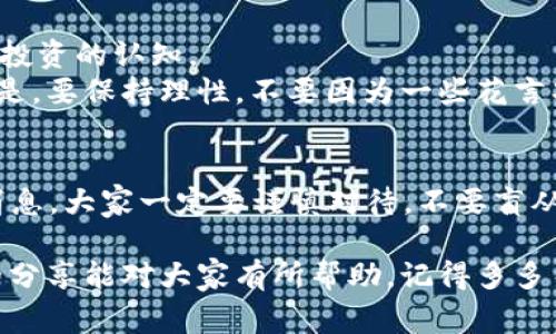   区块链防诈骗专家独家揭秘：最新消息是真是假？ / 
 guanjianci 区块链, 防诈骗, 最新消息 /guanjianci 

引言：区块链与防诈骗的紧密联系
区块链技术近年来火遍全球，尤其是在金融科技、数字货币等领域。然而，随着区块链技术的发展，各种诈骗手段如雨后春笋般涌现。在这个信息爆炸的时代，我们是否能准确判断“区块链防诈骗最新消息”是真还是假的呢？别急，今天就来和大家聊聊这些相关的热点话题。

区块链技术概述
说真的，区块链技术以它去中心化、不可篡改和透明性等特点赢得了众多人的青睐。但如果你问我它到底是什么，我会告诉你，简而言之，它是一个分布式的数据库，我们可以把它想象成一个“电子账本”。
所有的交易记录都保存于这个账本上，并且每位用户都能清晰看到。因此，这种技术为各种交易提供了更加安全、透明的环境，这是大家看好它的一个重要原因。

诈骗手段的演变
然而，正是由于这项技术的迅猛发展，使得一些不法分子开始利用它进行诈骗。以往的诈骗可能是简单的短信诈骗、电话诈骗，而现在却出现了更加复杂的虚拟货币投资、ICO诈骗等形式。
比如，诈骗者可能通过虚假的投资平台，诱导用户投入资金，承诺高额回报。很多人在贪图便宜的过程中，容易就中了圈套。一句话，诈骗手段不断升级，千万别掉以轻心！

最新消息的真伪判断
面对各种关于区块链防诈骗的最新消息，我们该如何判断其真实性呢？以下是一些小技巧，供大家参考：
ul
    listrong来源可靠性/strong: 选取权威网络媒体或官方网站发布的信息。例如，像“路透社”、“央视财经”这些知名媒体，比较靠谱。/li
    listrong信息多样性/strong: 看看不同渠道对此消息的报道。如果多个独立来源都提到同一事件，那么它的真实性就更高。/li
    listrong专家评论/strong: 有些骗子常常利用假专家出现，言辞犀利地推销自己的产品。如果有相关领域的专家针对该消息给出评论，那么这个消息的可信度会高很多。/li
/ul

怎样保护自己不受诈骗
有一句老话说得好：“防患于未然。”在这个信息瞬息万变的时代，保护自己不受骗，首先要提高自己对区块链及其相关投资的认知。
比如，了解一些基础知识，懂得如何看盘、分析市场动态，这些都能帮助你在投资时更清楚地判断。不过，最重要的一点是，要保持理性，不要因为一些花言巧语或许诺高额回报而轻易投入。这点你懂的吧？

总结与展望
区块链技术的确为我们的生活带来了革命性的变化，但我们也必须认清它所带来的风险和挑战。面对最新的防诈骗消息，大家一定要谨慎对待，不要盲从。区块链世界充满了机遇，如何在这片热土中安全成长，就看我们每一个人的智慧与判断力了。

总之，保持警惕、增强知识储备，才能在这个快速发展、充满不确定的区块链环境中，保护好自己，不被诈骗。希望今天的分享能对大家有所帮助，记得多多关注相关信息，做一个智慧的投资者哦！