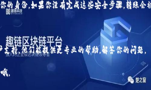 关于“tokenim转账转不了”，这可能涉及到多种原因。下面是一些可能的解决方案和解释，你可以根据你的具体情况进行排查。

### 1. 确认网络连接
检查网络状态
首先，你需要确认自己的网络连接是否正常。有时候，网络问题会导致无法完成转账。你可以尝试切换Wi-Fi，或者使用移动数据来看看是不是网络的问题。

### 2. 检查Tokenim平台状态
查看平台是否正常
有时候，Tokenim平台本身可能因为维护或者其他问题而无法进行转账。你可以访问Tokenim的官方社交媒体或者相关社群，看看是否有其他用户也遇到类似问题。

### 3. 确认钱包地址
核实转账地址
在进行转账时，要仔细检查你输入的钱包地址是否正确。错一个字符都会导致转账失败，甚至资产丢失。建议复制粘贴，而不是手动输入，大大降低了错误的可能性。

### 4. 余额不足
检查账户余额
确认你的Tokenim账户中是否有足够的余额来完成此次转账，包括转账费用。如果余额不足，转账也会失败。

### 5. 转账限制
了解转账限制
不同的平台会有不同的转账限制，比如每日限额、单笔限额等。确认一下自己的账户是否达到了这些限制。另外，有时候新用户的账户可能会有一些额外的限制，这也要检查一下。

### 6. 安全验证
检查安全设置
Tokenim可能会要求进行一些安全验证，比如双重认证等，确保你的身份。如果你没有完成这些安全步骤，转账会被拒绝。

### 7. 客服支持
联系客户支持
如果你尝试了以上方法依然无法转账，建议联系Tokenim的客户支持。他们能提供更专业的帮助，解答你的问题。

希望这些建议能帮助你解决问题！如果还有其他疑问，随时来问哦。