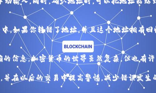 当你把token转错地址时，确实是一件非常头疼的事情。这种情况在加密货币的世界中并不罕见，尤其是当你手动输入地址或不小心选择了错误的地址时。虽然这种错误可能看起来是不可逆转的，但我们这里有一些步骤和建议，可以帮助你更好地处理这种情况。

1. 确认转账状态
首先，最重要的是确认你的转账是否已经成功。如果你使用区块链浏览器（比如Etherscan）能够看到你的交易已经被确认，并且代币已经被转出，这几乎就意味着你的代币现在在一个错误的地址上了。你可以找到这笔交易的哈希，并查看详细信息。

2. 检查目标地址
接下来，查看目标地址的所有权。你可以通过区块链浏览器查找这个地址。如果这个地址属于一个不活跃的账户，或者属于某个众所周知的钱包（如交易所或智能合约），那么追索代币可能会很困难。但如果这个地址是你自己的钱包，唔，情况就好很多了。

3. 联系支持团队
如果你的代币被转到了交易所的钱包，第一时间联系该交易所的客服。提供尽可能多的信息，包括交易哈希、转账金额和你的账户信息。虽然交易所可能无法直接恢复转账，但他们有能力查找这些信息，并可能会指导你如何进一步处理。

4. 社区寻求帮助
在一些加密货币的相关论坛或社交媒体平台上，你可以咨询其他用户的经验，比如Reddit，Telegram等。有很多用户会分享他们的经历，并可能给出一些建议。

5. 学习防范
为了避免将来再出现类似的错误，采取一些安全措施是非常必要的。使用钱包的“复制地址”功能，尽量避免手动输入。同时，确认地址时，可以把地址粘贴到浏览器的区块链查看器中，再确认一下，以确保地址是正确的。

6. 代币回收方案（如果适用）
在一些情况下，特定的智能合约允许用户回收错误转账的代币。比如，在某些代币标准 (如ERC-20) 的合约中，如果你转错了地址，并且这个地址拥有回收功能，上述功能可能会有帮助。但这并不适用于所有代币，因此最好查阅相关的技术文档或联系开发团队。

7. 保持冷静
最后，无论事情看起来多么糟糕，保持冷静是很重要的。很多情况都有解决的办法，只是需要时间、耐心和正确的信息。加密货币的世界虽然复杂，但也有许多乐于助人的社区成员和支持团队可以向你提供帮助。

总结一下，转错地址是加密交易中的常见误区，但并不是无解的。通过上述步骤，你可以合理地处理这个问题，并在以后的交易中提高警惕，减少错误发生的机会。相信经过这次经历后，你将变得更加谨慎，也会对加密货币的操作更加熟练。